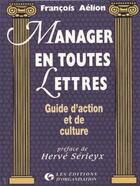 Couverture du livre « Manager en toutes lettres : Guide d'action et de culture » de François Aelion aux éditions Organisation