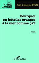 Couverture du livre « Pourquoi on jette les oranges à la mer comme ça » de Jean-Guillaume Coste aux éditions L'harmattan