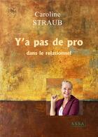 Couverture du livre « Y'a pas de pro dans le relatio - y'a pas de pro dans le relationnel » de Caroline Straub aux éditions Assa