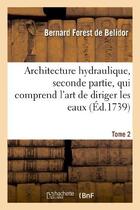 Couverture du livre « Architecture hydraulique, seconde partie.tome 2 » de Forest De Belidor B. aux éditions Hachette Bnf