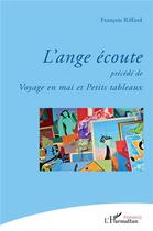 Couverture du livre « L'ange écoute ; voyage en mai et petits tableaux » de Francois Riffard aux éditions L'harmattan