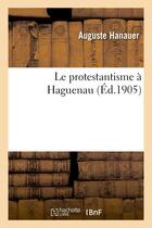 Couverture du livre « Le protestantisme a haguenau » de Hanauer Auguste aux éditions Hachette Bnf