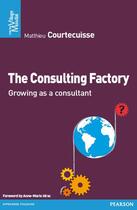Couverture du livre « The Consulting Factory » de Matthieu Courtecuisse aux éditions Pearson