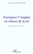Couverture du livre « ENSEIGNER L'ANGLAIS EN CLASSE DE LYCÉE : Hétérogénéité et Ateliers » de Antoinette Jacquemart aux éditions L'harmattan