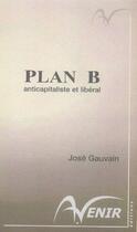 Couverture du livre « Plan b, anticapitaliste et libéral » de Jose Gauvain aux éditions A Venir