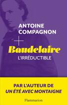 Couverture du livre « Baudelaire, l'irréductible » de Antoine Compagnon aux éditions Flammarion
