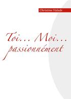 Couverture du livre « Toi... moi... passionnément » de Christine Valade aux éditions Books On Demand