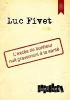 Couverture du livre « L'excès de bonheur nuit gravement à la santé » de Luc Fivet aux éditions Lucfivet.fr