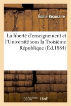 Couverture du livre « La liberte d'enseignement et l'universite sous la troisieme republique » de Beaussire Emile aux éditions Hachette Bnf