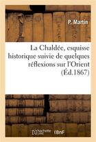 Couverture du livre « La Chaldée, esquisse historique suivie de quelques réflexions sur l'Orien ; édition 1867 » de P. Martin aux éditions Hachette Bnf