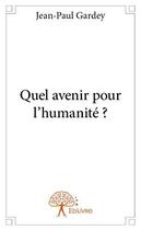 Couverture du livre « Quel avenir pour l'humanité ? » de Jean-Paul Gardey aux éditions Edilivre