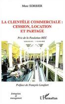 Couverture du livre « La clientèle commerciale : cession, location et partage : Prix de la fondation HEC » de Marc Sorbier aux éditions L'harmattan