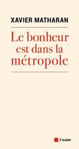 Couverture du livre « Le bonheur est dans la métropole » de Xavier Matharan aux éditions Editions De L'aube