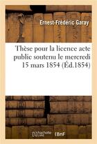 Couverture du livre « These pour la licence acte public soutenu le mercredi 15 mars 1854, » de Garay aux éditions Hachette Bnf
