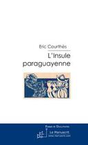 Couverture du livre « L'insule paraguayenne » de Eric Courthes aux éditions Le Manuscrit