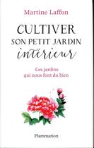 Couverture du livre « Cultiver son petit jardin intérieur ; ces jardins qui nous font du bien » de Martine Laffon aux éditions Flammarion