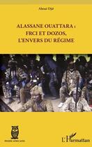 Couverture du livre « Alassane Ouattara : FRCI et Dozos, l'envers du régime » de Djie Ahoue aux éditions Editions L'harmattan