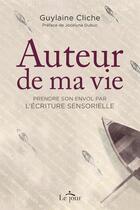 Couverture du livre « Auteur de ma vie ; prendre son envol par l'écriture sensorielle » de Guylaine Cliche aux éditions Le Jour