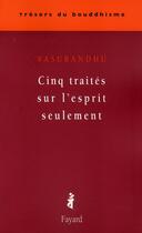 Couverture du livre « Cinq traités sur l'esprit seulement » de Vasubandhu aux éditions Fayard
