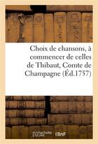 Couverture du livre « Choix de chansons, a commencer de celles de thibaut, comte de champagne - jusques et y compris celle » de Moncrif F-A. aux éditions Hachette Bnf