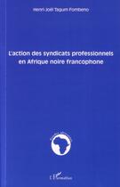 Couverture du livre « L'action des syndicats professionnels en afrique noire francophone » de Henri-Joel Tagum Fombeno aux éditions L'harmattan