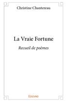 Couverture du livre « La vraie fortune - recueil de poemes » de Chantereau Christine aux éditions Edilivre