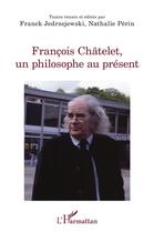 Couverture du livre « François Châtelet, un philosophe au présent » de Franck Jedrzejewski et Nathalie Perin aux éditions L'harmattan