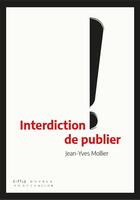 Couverture du livre « Interdiction de publier ; la censure d'hier à aujourd'hui » de Jean-Yves Mollier aux éditions Double Ponctuation