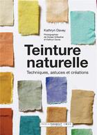 Couverture du livre « Teinture naturelle ; techniques, astuces et créations » de Kathryn Davey et Doreen Kilfeather aux éditions Marabout