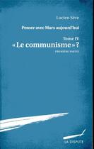 Couverture du livre « Penser avec Marx aujourd'hui Tome 4 ; le communisme ?, première partie » de Lucien Seve aux éditions Dispute