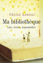 Couverture du livre « Ma bibliothèque ; lire, écrire, transmettre » de Cecile Ladjali aux éditions Seuil