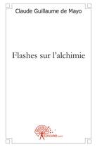 Couverture du livre « Flashes sur l'alchimie » de Claude Guillaume De Mayo aux éditions Edilivre