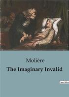 Couverture du livre « The Imaginary Invalid : A Comedic Critique of Hypochondria and Medical Professions in 17th Century France. » de Moliere aux éditions Culturea