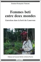 Couverture du livre « Femmes beti entre deux mondes ; entretiens dans la forêt du Cameroun » de Jeanne-Francoise Vincent aux éditions Karthala