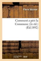 Couverture du livre « Comment a peri la commune (2e ed.) (ed.1892) » de Vesinier Pierre aux éditions Hachette Bnf