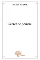 Couverture du livre « Secret de peintre » de Patrick Andre aux éditions Edilivre