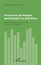 Couverture du livre « Processus du budget participatif au Sud Kivu ; entre pratique démocratique et slogan idéologioque » de Landry Aksanti-Kanyurhi aux éditions L'harmattan