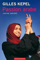 Couverture du livre « Passion arabe ; journal, 2011-2013 » de Gilles Kepel aux éditions Gallimard