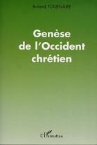 Couverture du livre « GENÈSE DE L'OCCIDENT CHRÉTIEN » de Roland Tournaire aux éditions Editions L'harmattan