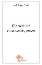 Couverture du livre « L'incrédulité et ses conséquences » de Carl Roger Nway aux éditions Edilivre