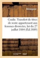 Couverture du livre « Guide pratique. transfert de titres de rente appartenant aux femmes divorcees loi du 27 juillet 1884 » de Berenguier aux éditions Hachette Bnf