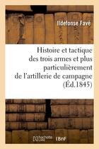 Couverture du livre « Histoire et tactique des trois armes et plus particulierement de l'artillerie de campagne (ed.1845) » de Fave Ildefonse aux éditions Hachette Bnf
