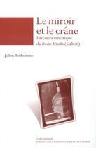 Couverture du livre « Le miroir et le crane - parcours initiatique du bwete misoko, gabon » de Julien Bonhomme aux éditions Maison Des Sciences De L'homme