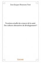 Couverture du livre « Vocation actuelle des sciences de la santé ; des cultures alternatives de développement ? » de Jean Jacques Rousseau Yene aux éditions Edilivre
