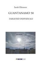 Couverture du livre « Guantanamo 50 ; targeted individuals » de Sarah Eleonore aux éditions Bookelis