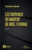 Couverture du livre « Les disparus du marché de noël d'Arras » de Christian Lejosne aux éditions L'harmattan