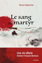 Couverture du livre « Le sang du martyr : une vie offerte, Simeon François Berneux » de Bruno Delaroche aux éditions Artege