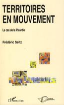 Couverture du livre « Territoires en mouvement ; le cas de la Picardie » de Frederic Seitz aux éditions L'harmattan