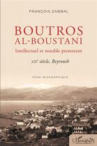 Couverture du livre « Boutros al-Boustani : intellectuel et notable protestant, XIXsiècle Beyrouth » de Francois Zabbal aux éditions L'harmattan