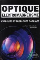 Couverture du livre « Optique, électromagnetisme ; exercices et problèmes corrigés ; MPSI-PCSI-PTSI licence » de Dubarry-Barbe/Frey aux éditions Ellipses